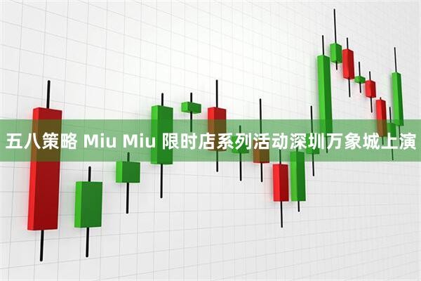 五八策略 Miu Miu 限时店系列活动深圳万象城上演