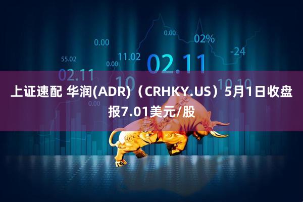 上证速配 华润(ADR)（CRHKY.US）5月1日收盘报7.01美元/股