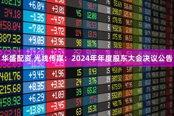 华盛配资 光线传媒：2024年年度股东大会决议公告