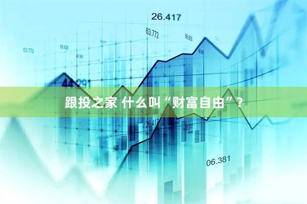 跟投之家 什么叫“财富自由”？