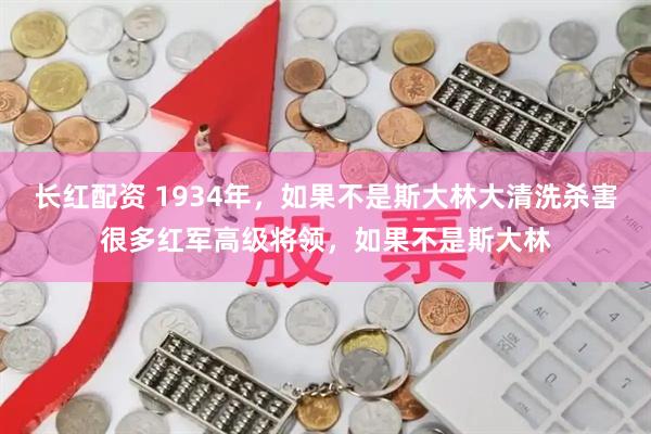 长红配资 1934年，如果不是斯大林大清洗杀害很多红军高级将领，如果不是斯大林